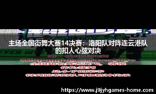 主场全国街舞大赛14决赛：洛阳队对阵连云港队的扣人心弦对决