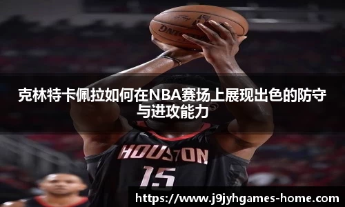 克林特卡佩拉如何在NBA赛场上展现出色的防守与进攻能力