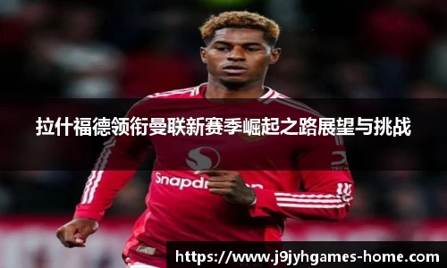 拉什福德领衔曼联新赛季崛起之路展望与挑战